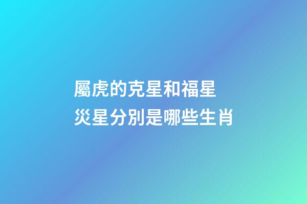 屬虎的克星和福星 災星分別是哪些生肖